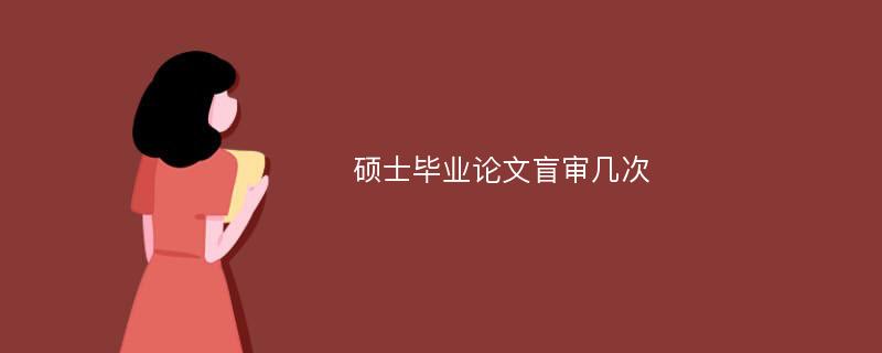 硕士毕业论文盲审几次