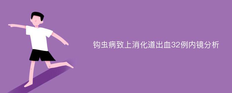 钩虫病致上消化道出血32例内镜分析