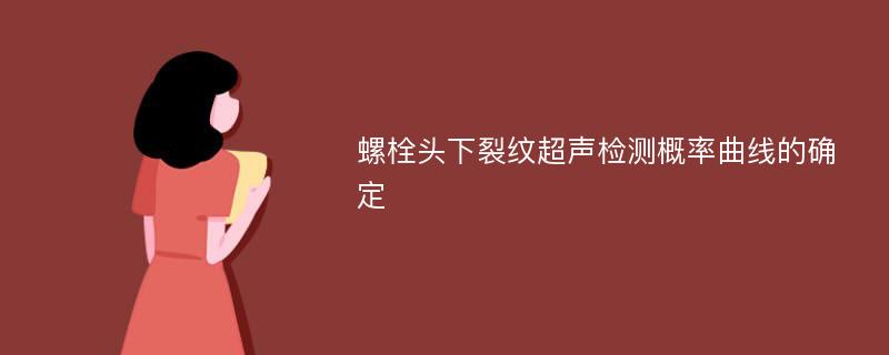 螺栓头下裂纹超声检测概率曲线的确定