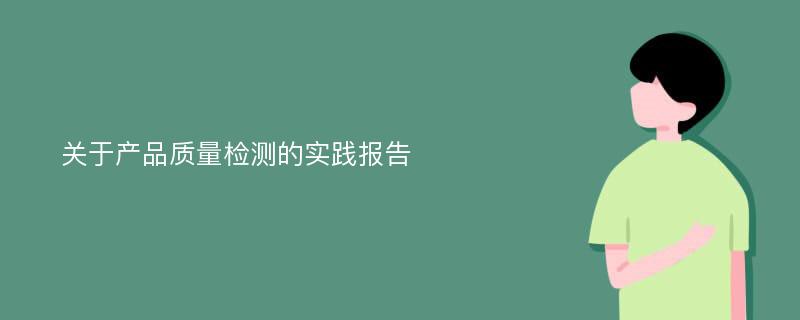 关于产品质量检测的实践报告