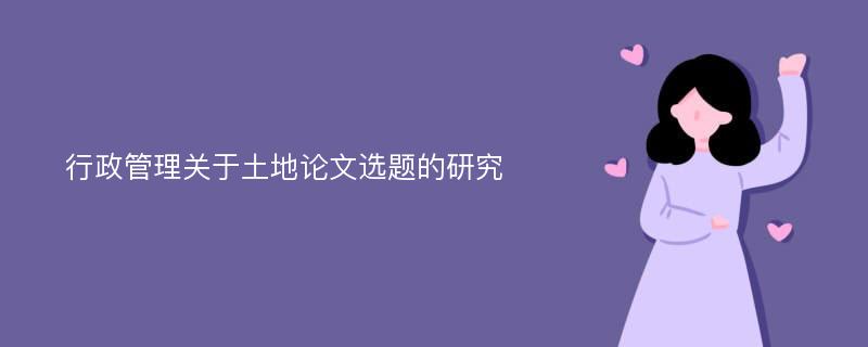 行政管理关于土地论文选题的研究