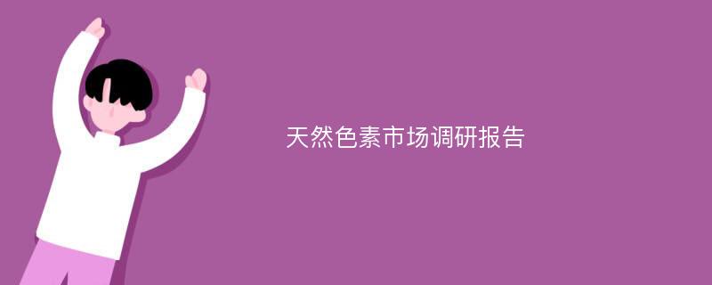 天然色素市场调研报告