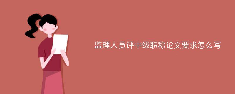 监理人员评中级职称论文要求怎么写