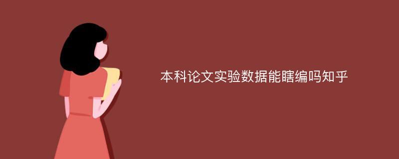 本科论文实验数据能瞎编吗知乎