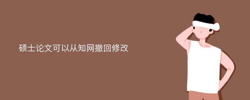 硕士论文可以从知网撤回修改