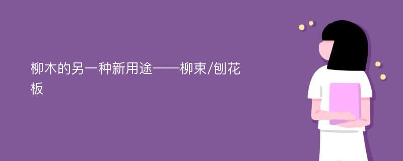 柳木的另一种新用途——柳束/刨花板