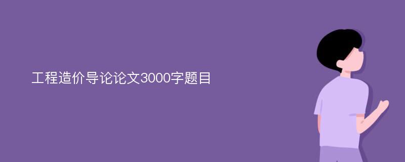 工程造价导论论文3000字题目