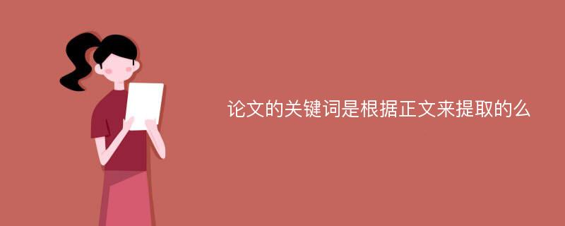 论文的关键词是根据正文来提取的么