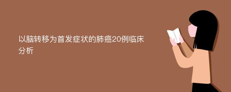 以脑转移为首发症状的肺癌20例临床分析