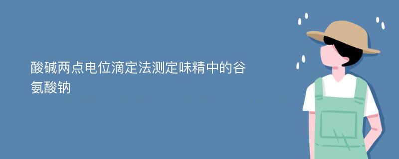 酸碱两点电位滴定法测定味精中的谷氨酸钠