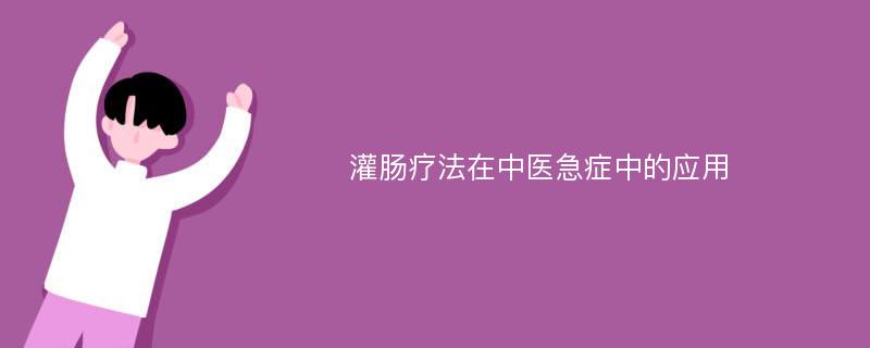 灌肠疗法在中医急症中的应用