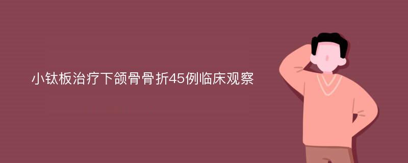 小钛板治疗下颌骨骨折45例临床观察