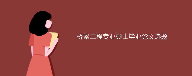 桥梁工程专业硕士毕业论文选题