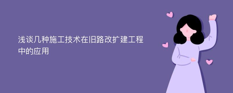 浅谈几种施工技术在旧路改扩建工程中的应用