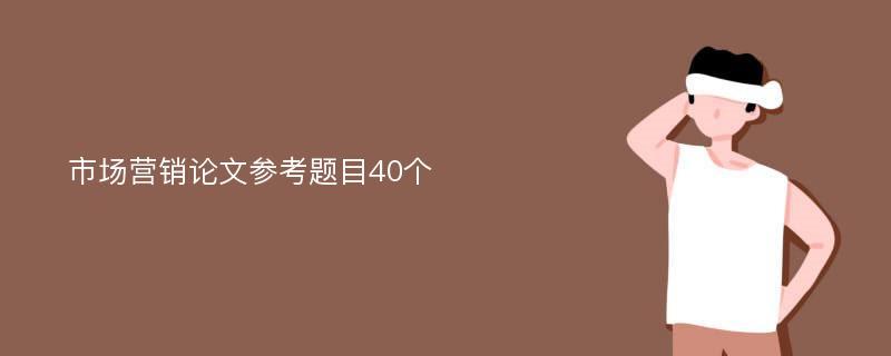 市场营销论文参考题目40个