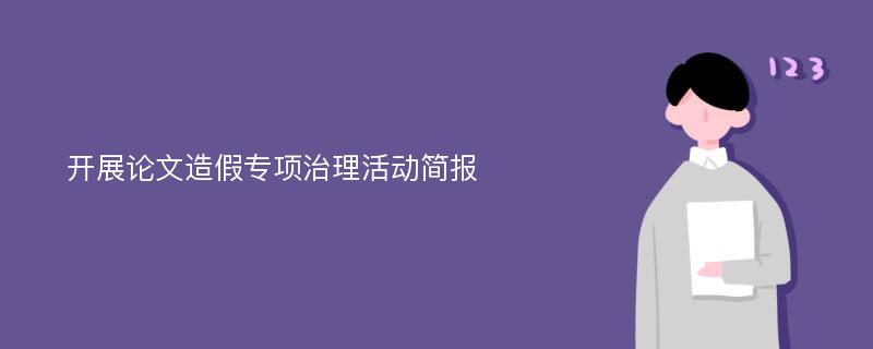 开展论文造假专项治理活动简报