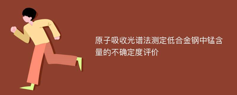 原子吸收光谱法测定低合金钢中锰含量的不确定度评价