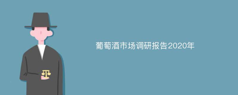 葡萄酒市场调研报告2020年