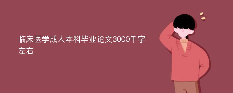 临床医学成人本科毕业论文3000千字左右