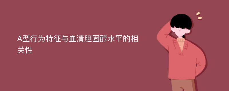 A型行为特征与血清胆固醇水平的相关性