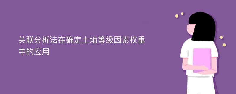 关联分析法在确定土地等级因素权重中的应用