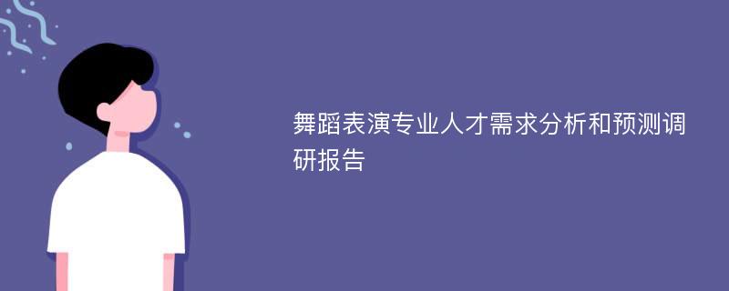 舞蹈表演专业人才需求分析和预测调研报告