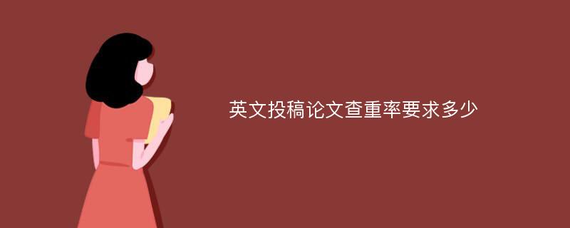 英文投稿论文查重率要求多少