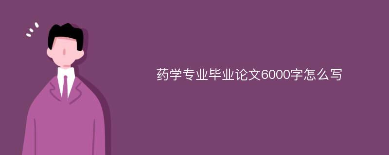 药学专业毕业论文6000字怎么写