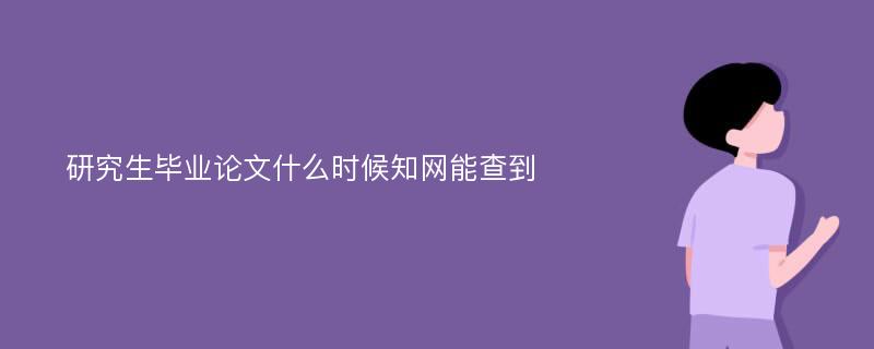 研究生毕业论文什么时候知网能查到