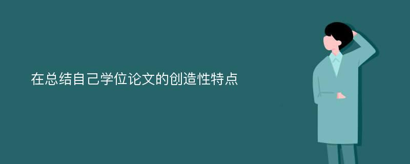 在总结自己学位论文的创造性特点