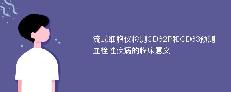 流式细胞仪检测CD62P和CD63预测血栓性疾病的临床意义