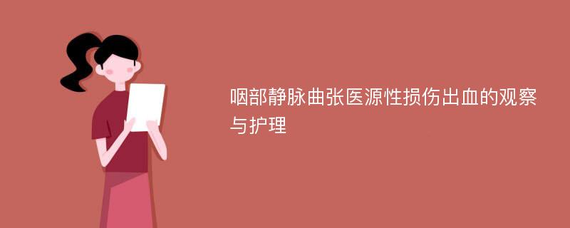 咽部静脉曲张医源性损伤出血的观察与护理