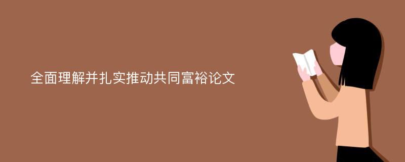 全面理解并扎实推动共同富裕论文