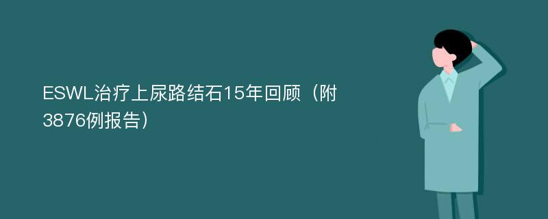 ESWL治疗上尿路结石15年回顾（附3876例报告）