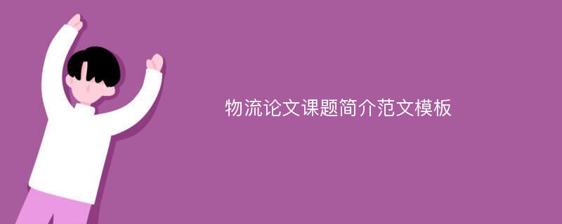 物流论文课题简介范文模板