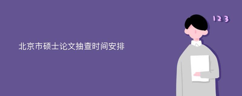 北京市硕士论文抽查时间安排