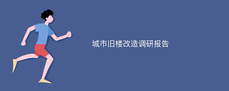 城市旧楼改造调研报告