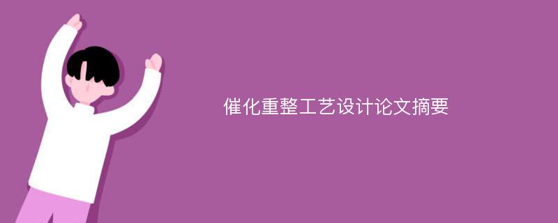 催化重整工艺设计论文摘要