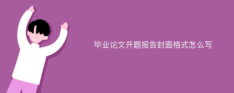 毕业论文开题报告封面格式怎么写